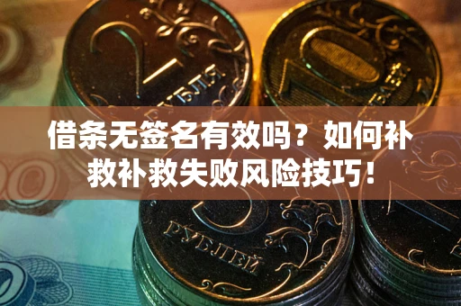 武汉借条无签名有效吗？如何补救补救失败风险技巧！
