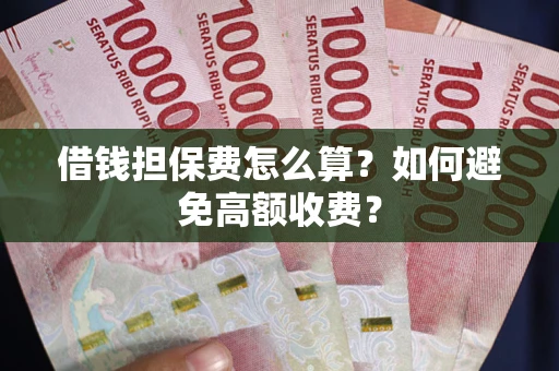 武汉借钱担保费怎么算？如何避免高额收费？