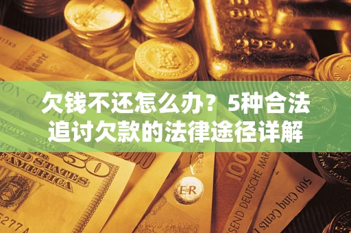 武汉欠钱不还怎么办？5种合法追讨欠款的法律途径详解