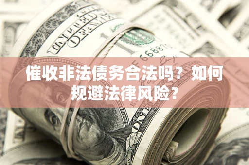 武汉催收非法债务合法吗？如何规避法律风险？