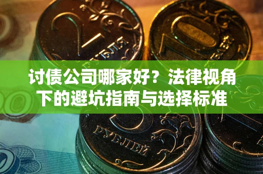 武汉讨债公司哪家好？法律视角下的避坑指南与选择标准