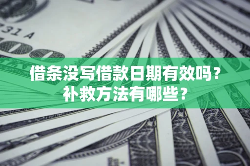 武汉借条没写借款日期有效吗?补救方法有哪些? 武汉借条没写借款日期有效吗?补救方法有哪些?