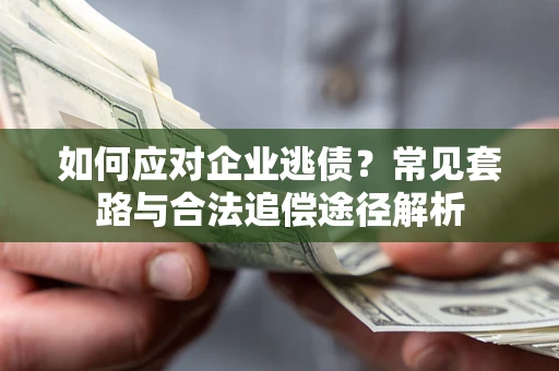 武汉如何应对企业逃债？常见套路与合法追偿途径解析