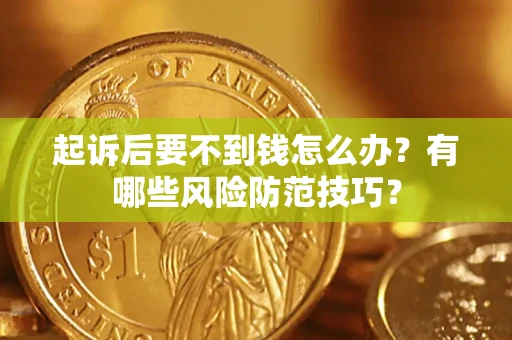 武汉起诉后要不到钱怎么办？有哪些风险防范技巧？