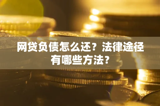 武汉网贷负债怎么还？法律途径有哪些方法？