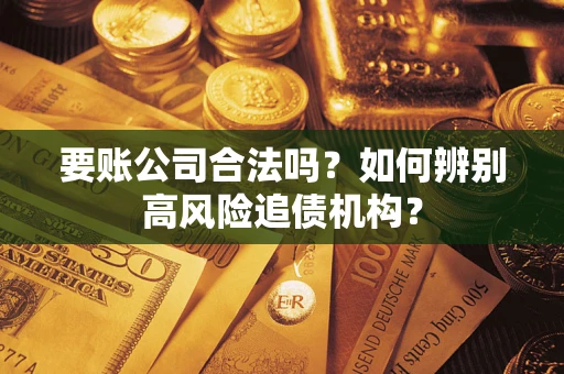 武汉要账公司合法吗？如何辨别高风险追债机构？