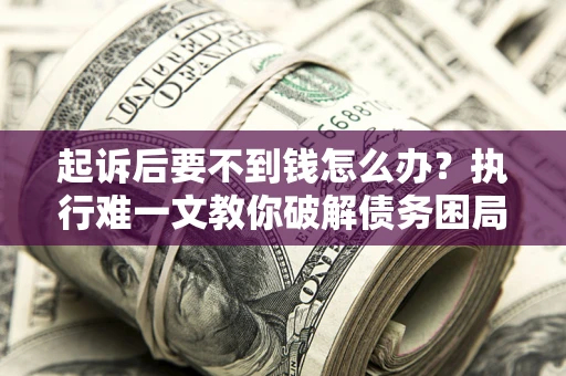 武汉起诉后要不到钱怎么办？执行难一文教你破解债务困局