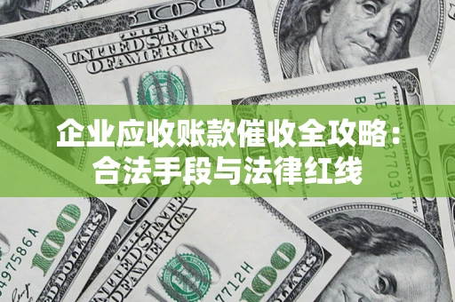 武汉企业应收账款催收全攻略：合法手段与法律红线