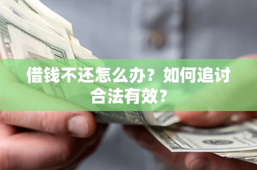 武汉借钱不还怎么办？如何追讨合法有效？