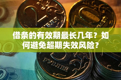 武汉借条的有效期最长几年？如何避免超期失效风险？