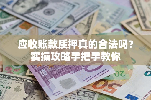 武汉应收账款质押真的合法吗？实操攻略手把手教你