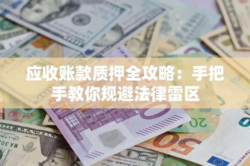 武汉应收账款质押全攻略：手把手教你规避法律雷区