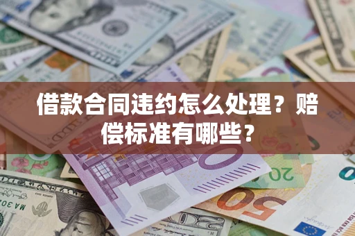 武汉借款合同违约怎么处理？赔偿标准有哪些？