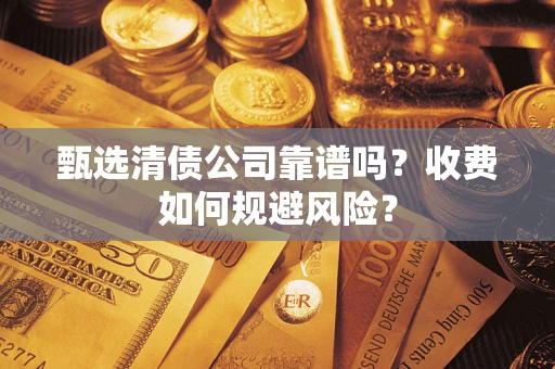武汉甄选清债公司靠谱吗？收费如何规避风险？