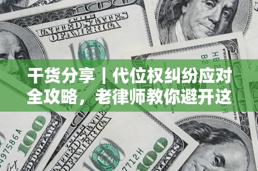 武汉干货分享｜代位权纠纷应对全攻略，老律师教你避开这5大雷区