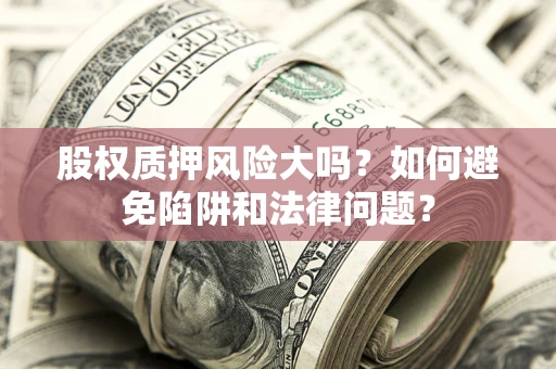 武汉股权质押风险大吗？如何避免陷阱和法律问题？