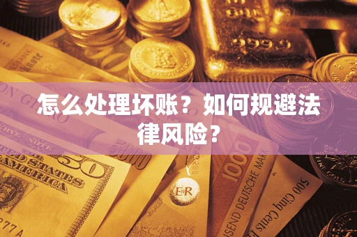 武汉怎么处理坏账？如何规避法律风险？