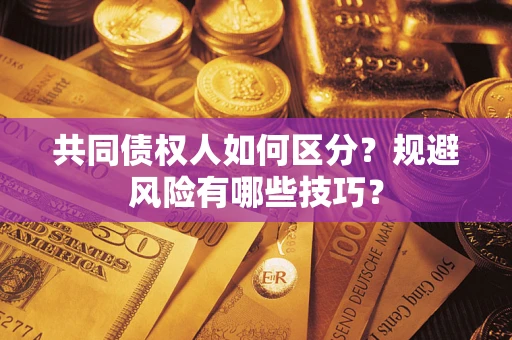 武汉共同债权人如何区分？规避风险有哪些技巧？