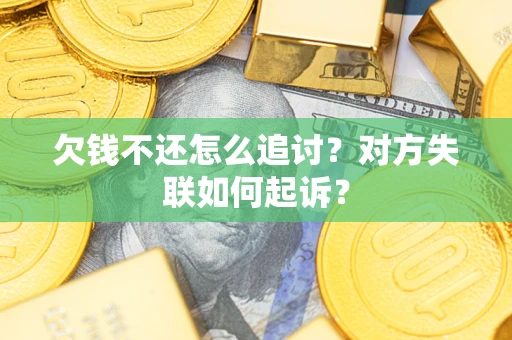 武汉欠钱不还怎么追讨？对方失联如何起诉？