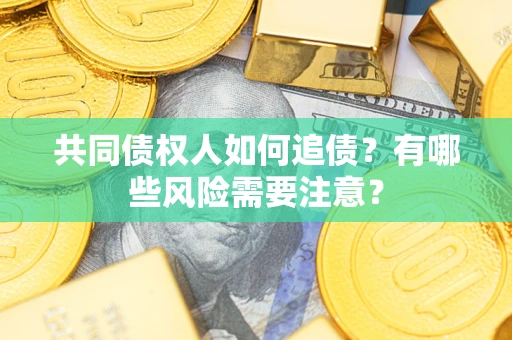 武汉共同债权人如何追债？有哪些风险需要注意？