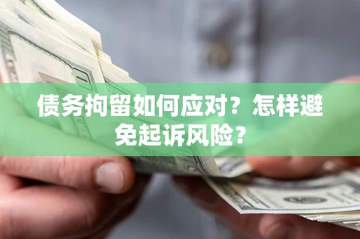 武汉债务拘留如何应对？怎样避免起诉风险？
