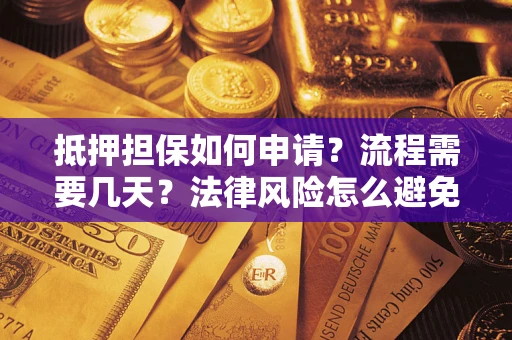 武汉抵押担保如何申请？流程需要几天？法律风险怎么避免？避坑指南