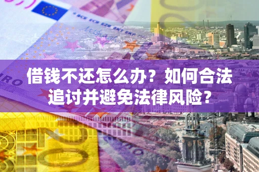 武汉借钱不还怎么办？如何合法追讨并避免法律风险？