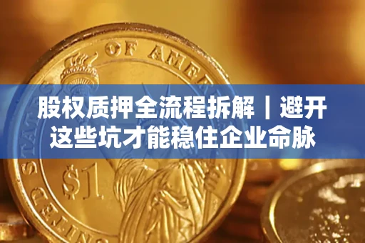 武汉股权质押全流程拆解｜避开这些坑才能稳住企业命脉