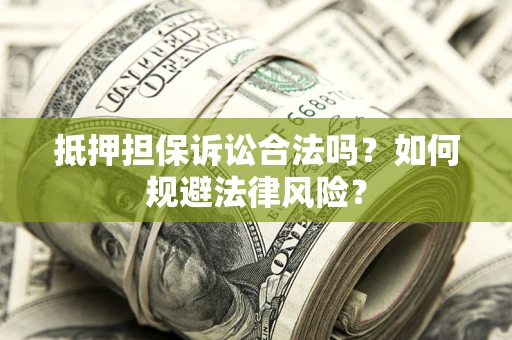 武汉抵押担保诉讼合法吗？如何规避法律风险？