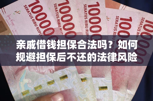 武汉亲戚借钱担保合法吗？如何规避担保后不还的法律风险？