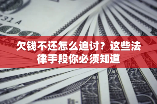 武汉欠钱不还怎么追讨？这些法律手段你必须知道