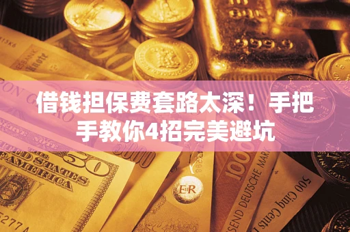 武汉借钱担保费套路太深！手把手教你4招完美避坑