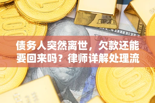 武汉债务人突然离世，欠款还能要回来吗？律师详解处理流程
