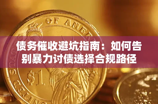 武汉债务催收避坑指南：如何告别暴力讨债选择合规路径