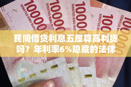 武汉民间借贷利息五厘算高利贷吗？年利率6%隐藏的法律风险全解析