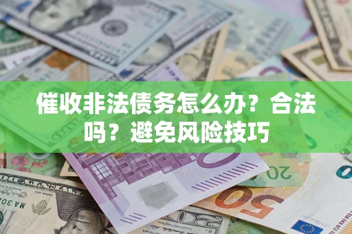 武汉催收非法债务怎么办？合法吗？避免风险技巧