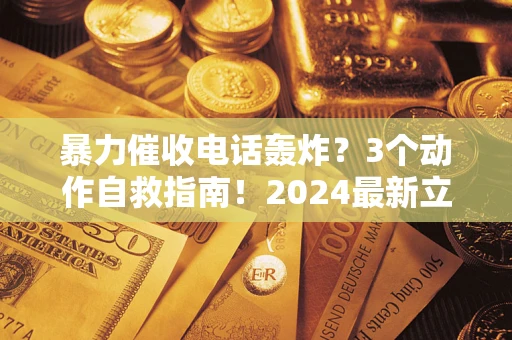 武汉暴力催收电话轰炸？3个动作自救指南！2024最新立案标准全解析