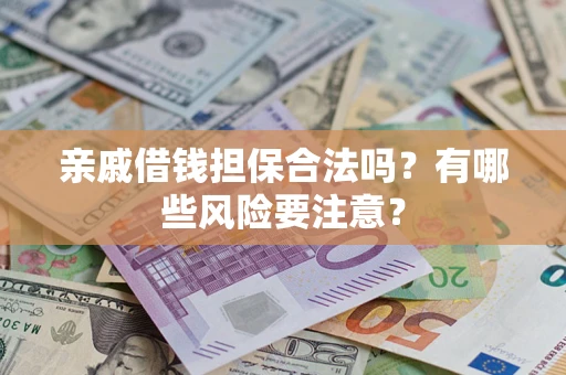 武汉亲戚借钱担保合法吗？有哪些风险要注意？