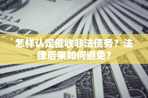 武汉怎样认定催收非法债务？法律后果如何避免？