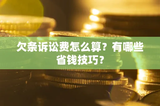 武汉欠条诉讼费怎么算？有哪些省钱技巧？
