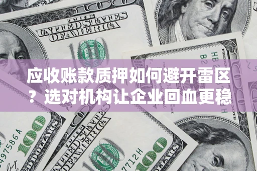 武汉应收账款质押如何避开雷区？选对机构让企业回血更稳