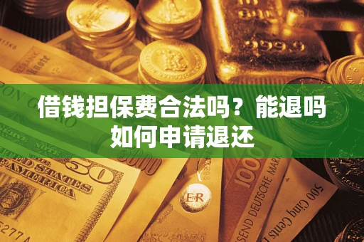 武汉借钱担保费合法吗？能退吗如何申请退还