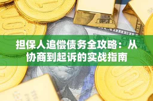 武汉担保人追偿债务全攻略:从协商到起诉的实战指南 武汉担保人追偿债务全攻略:从协商到起诉的实战指南