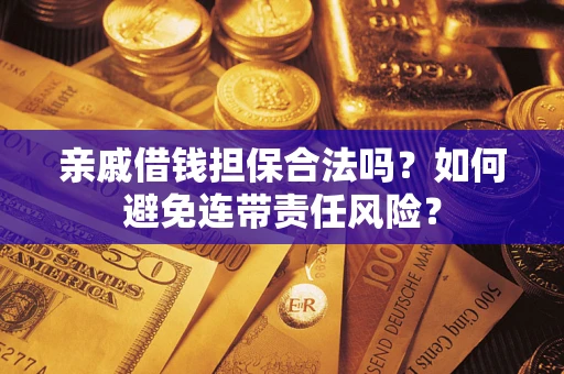 武汉亲戚借钱担保合法吗？如何避免连带责任风险？