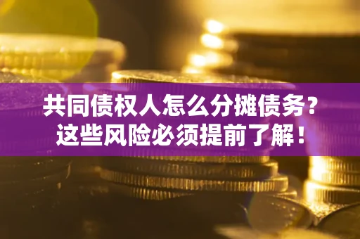 武汉共同债权人怎么分摊债务？这些风险必须提前了解！