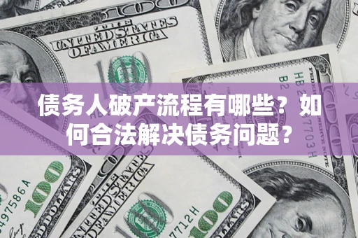 武汉债务人破产流程有哪些？如何合法解决债务问题？