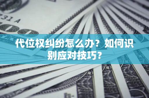 武汉代位权纠纷怎么办？如何识别应对技巧？
