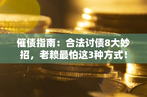 武汉催债指南：合法讨债8大妙招，老赖最怕这3种方式！