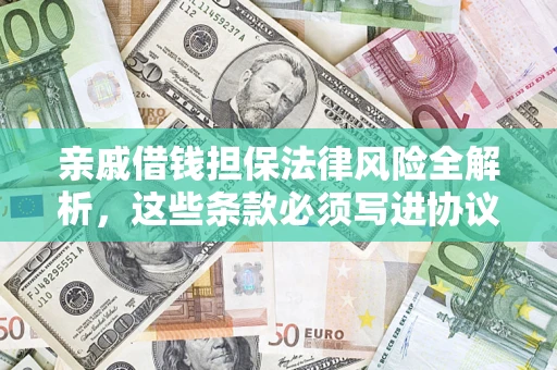 武汉亲戚借钱担保法律风险全解析，这些条款必须写进协议