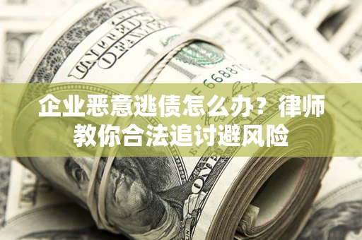 武汉企业恶意逃债怎么办？律师教你合法追讨避风险